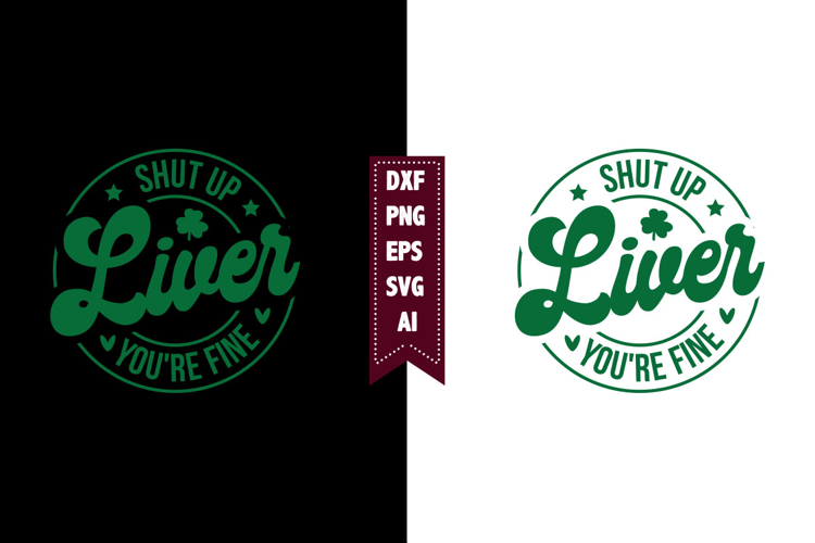 Shut Up Liver Youre Fine Svg, Lucky Shamrock Svg Designs