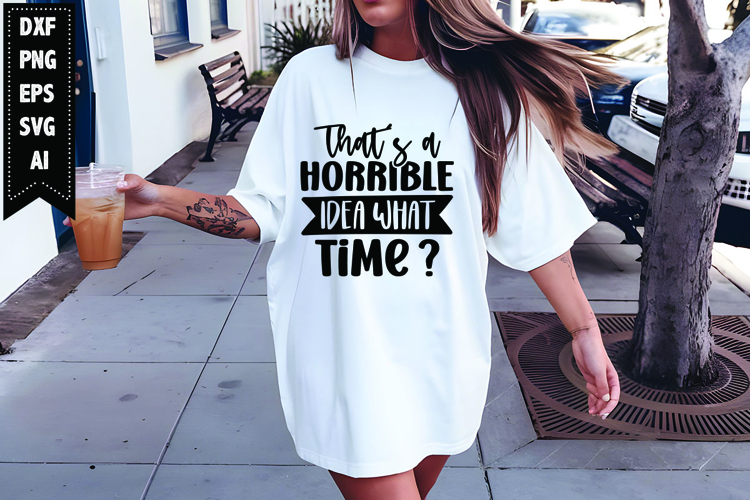 Thats a Horrible Idea What Time Svg, Funny Sarcastic Svg