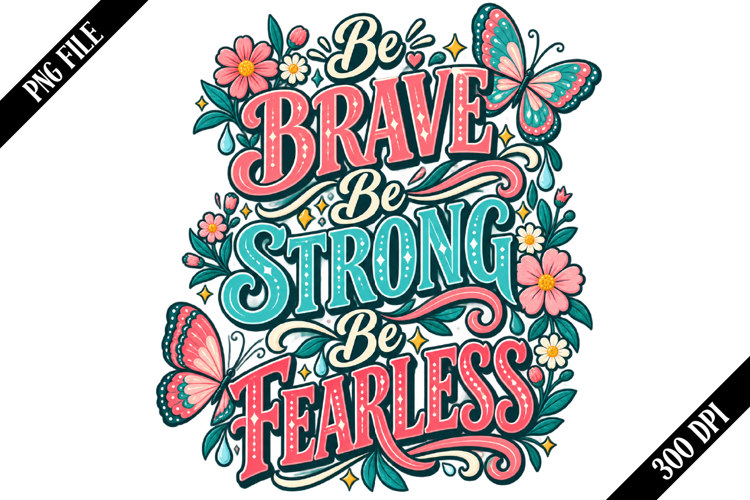 Be Brave Be Strong Be Fearless PNG Designs