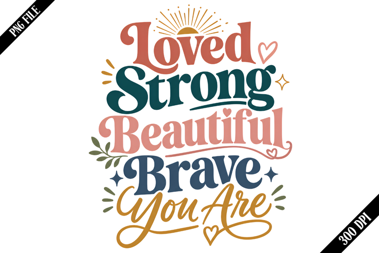 Loved Strong Beautiful Brave You Are PNG Designs