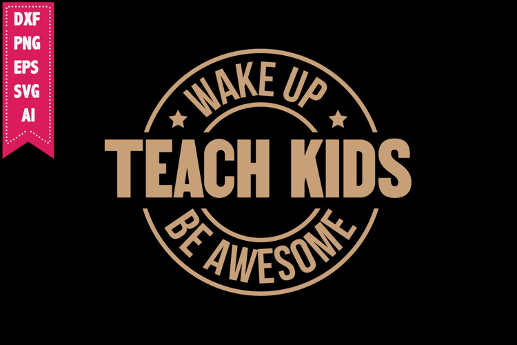 wake up teach kids be awesome Svg, Motivation Svg Designs