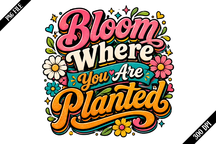 Bloom Where You Are Planted PNG Designs