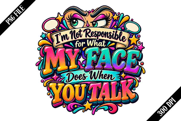 I’m Not Responsible for What My Face Does When You Talk Png