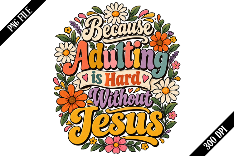 Because Adulting is Hard Without Jesus PNG Designs