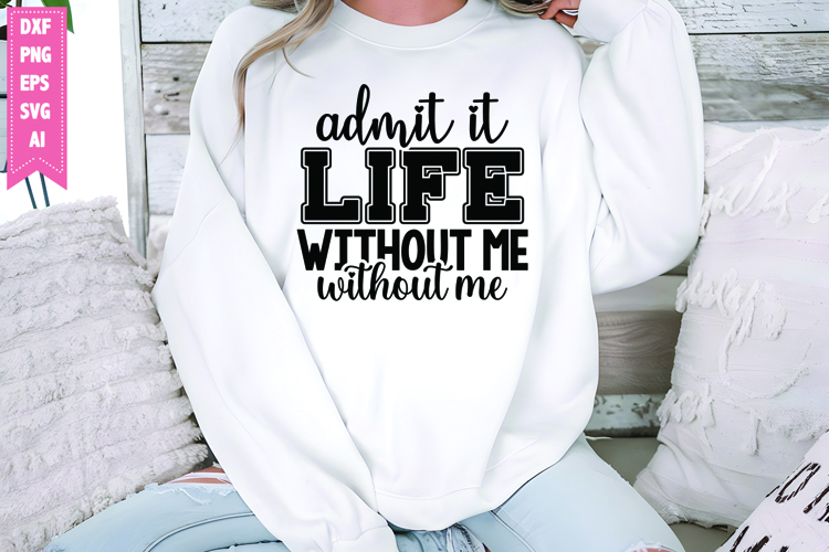 Admit It Life Would Be Boring Without Me Svg, Sarcastic Svg