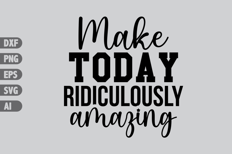 Make Today Ridiculously Amazing Svg, Inspiration Svg Designs