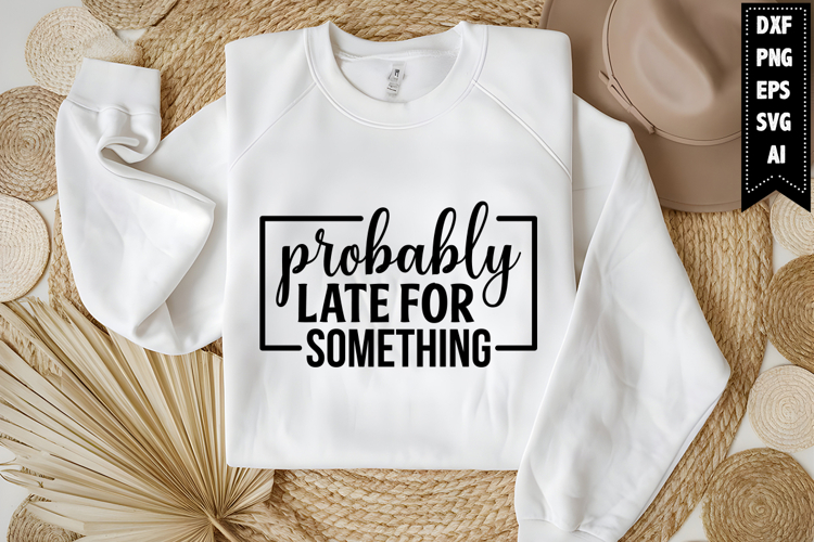 Probably Late for Something Svg, Funny Sarcastic Svg Design