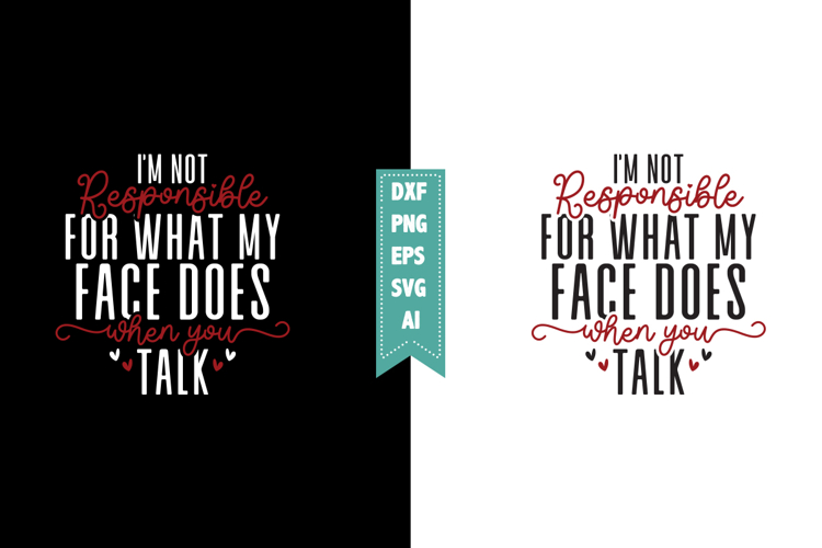 Im not responsible for what my face does when you talk Svg