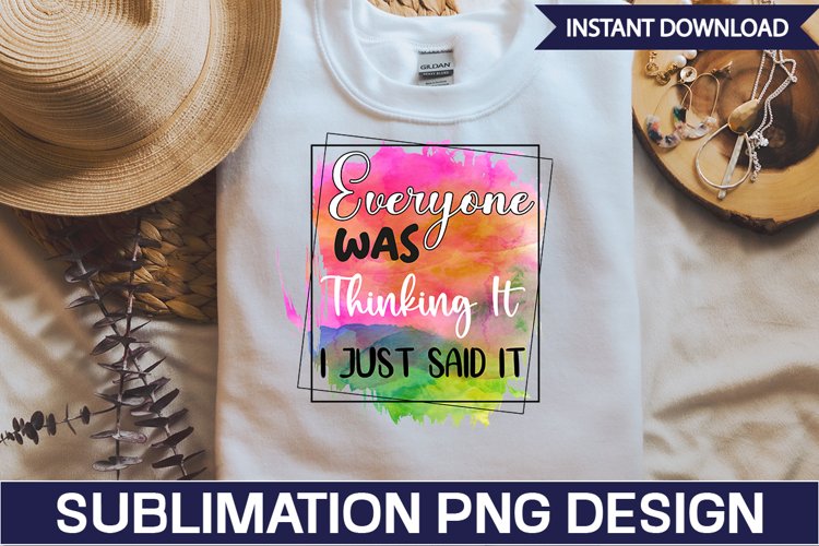 Everyone Was Thinking It I Just Said It Sublimation PNG