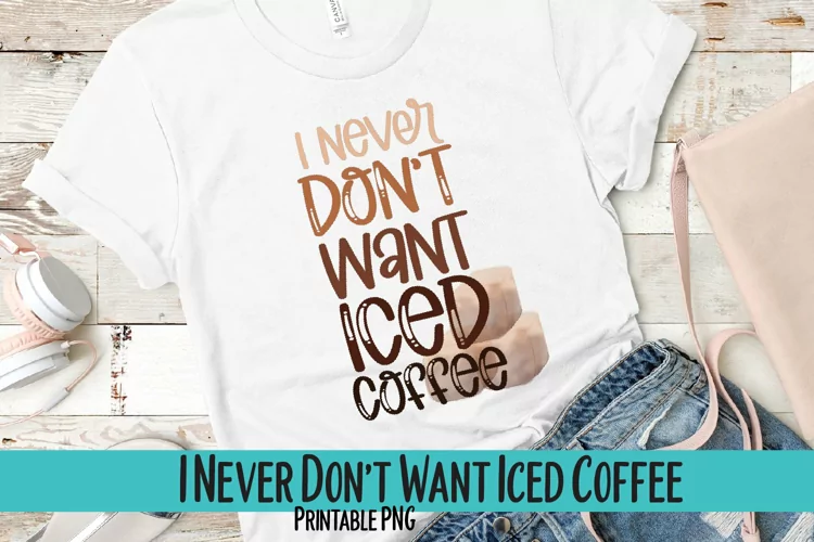 I Never Don't Want Iced Coffee Sublimation PNG