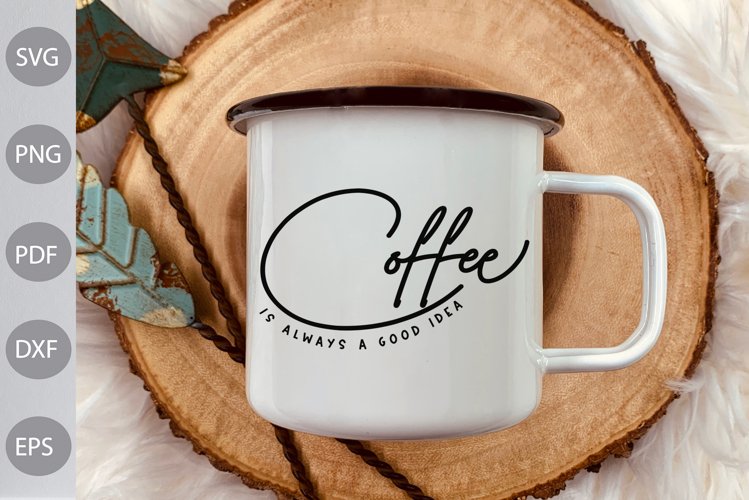 Coffee Is Always A Good Idea SVG Design / Coffee Quote SVG