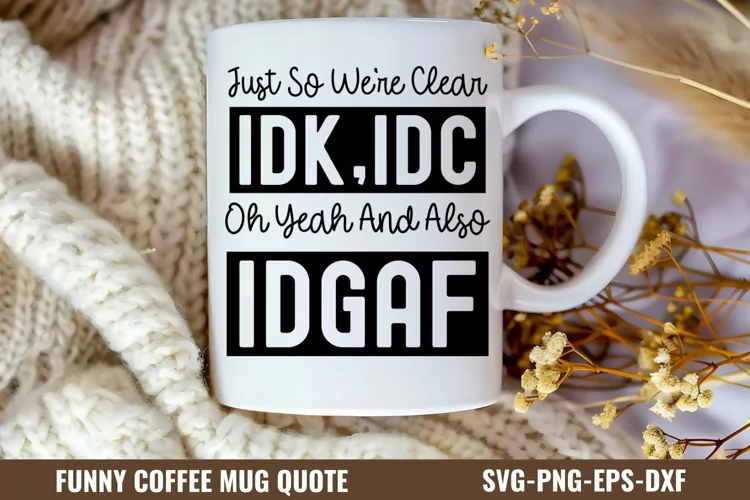 Just so we're clear idk,idc oh yeah and also idgaf SVG