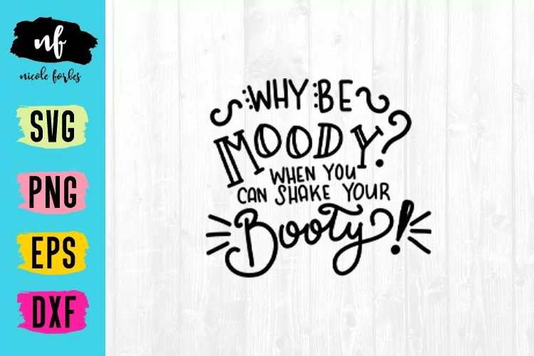 Why Be Moody When You Can Shake Your Booty SVG Cut File