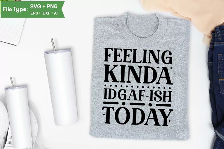 Feeling Kinda Idgaf-ish Today SVG Cut File | Sarcastic SVG