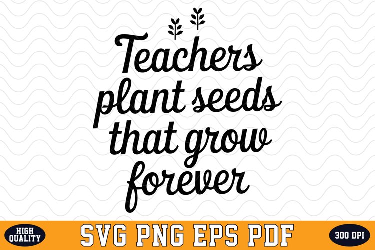 Teacher Plants seeds that grow forever SVG | Quotes | SVG