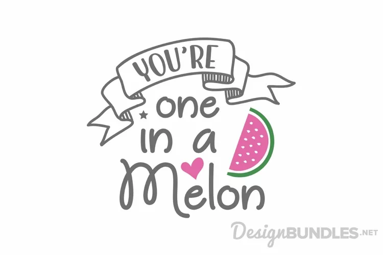 You're one in a melon