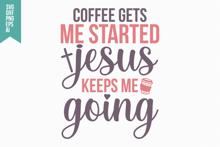 Coffee Gets Me Started Jesus Keeps Me Going Svg