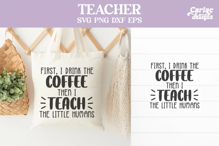 Teacher SVG and Sublimation, First I Drink the Coffee