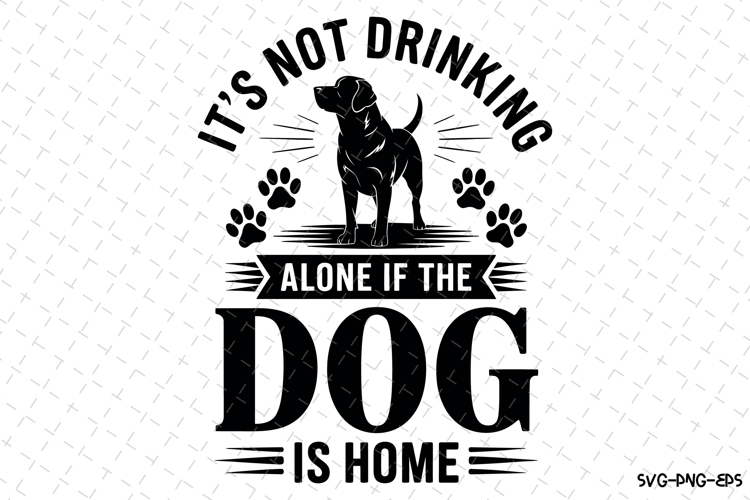Its not drinking alone if the dog is home Svg | Svg File