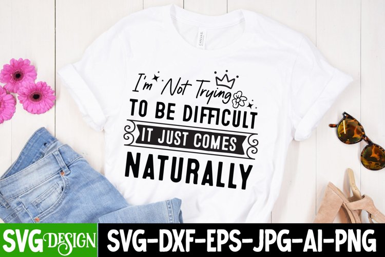 Im Not Trying To Be Difficult It Just Comes Naturally SVG
