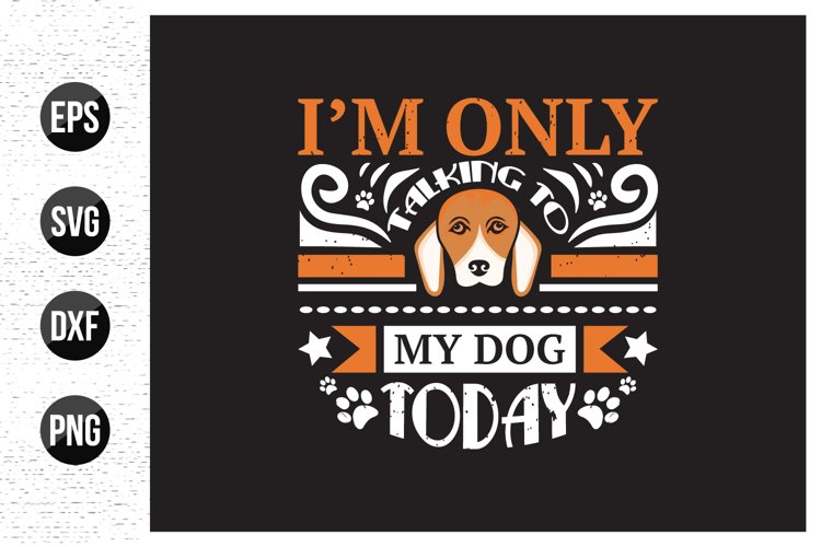 I'm only talking to my dog today - dog typographic t shirt example image 1