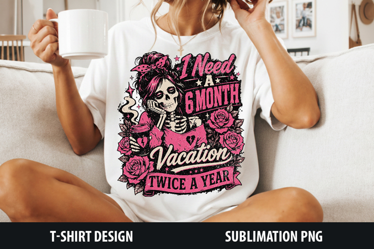 I Need A 6 Month Vacation Twice A Year| Sarcastic Sublimation
