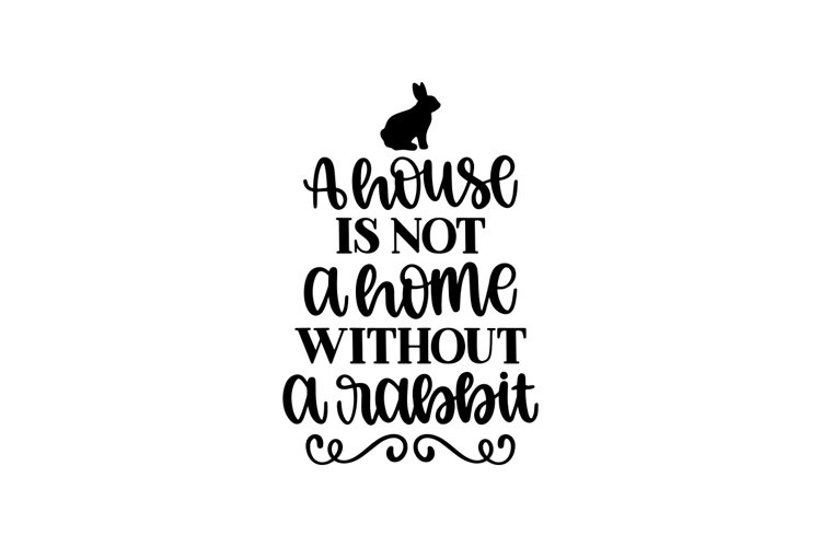 A House Is Not A Home Without A Rabbit SVG Cut File