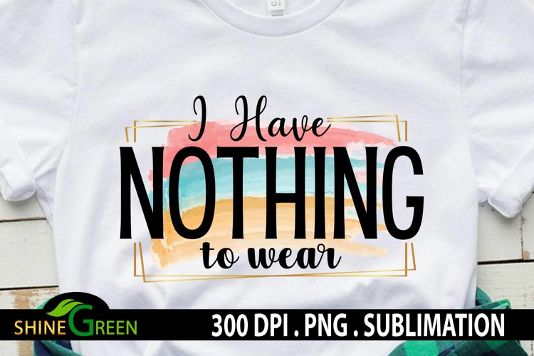 Sublimation Sarcastic Quote I Have Nothing to Wear Funny PNG
