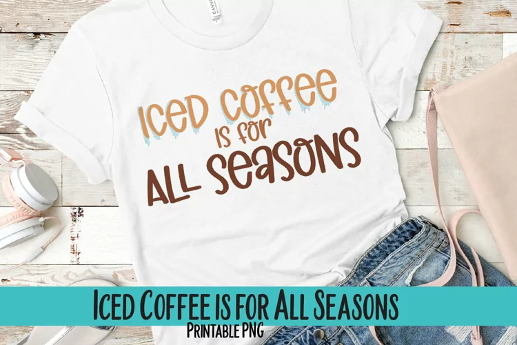 Ice Coffee is for All Seasons Sublimation PNG