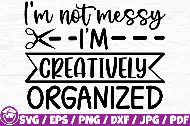 I’m Not Messy I’m Creatively Organized example image 1