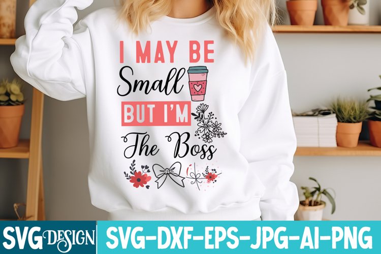 I may be Small But I’m The Boss svg,Sarcastic svg Design