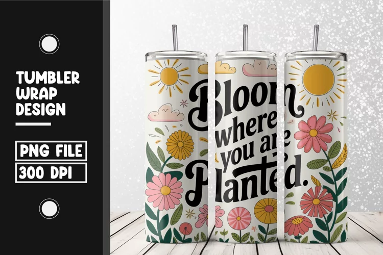 Bloom where you are planted quote Tumbler Wrap Sublimation
