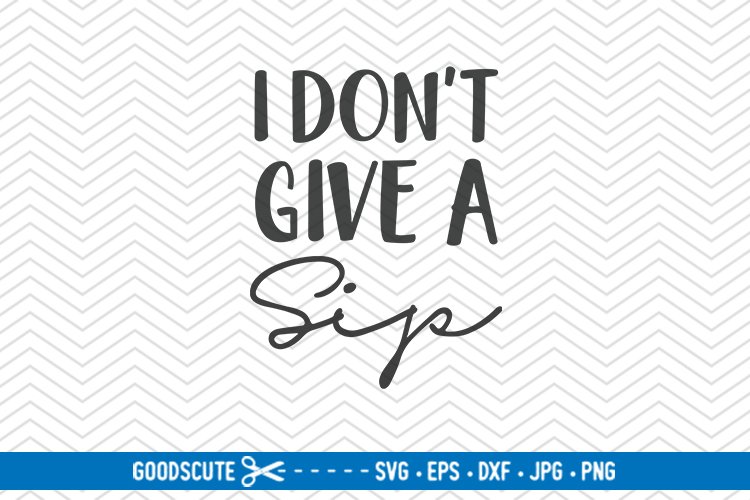 I Dont Give a Sip - SVG DXF JPG PNG EPS