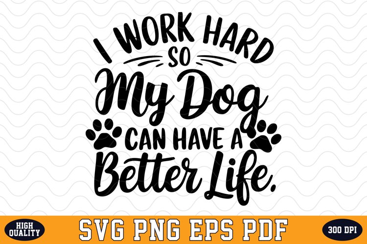 I Work Hard So My Dog Can Have A Better Life SVG | Quotes