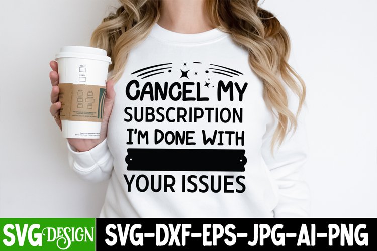 Cancel My Subscription I'm Done With Your Issues SVG,Sassy example image 1