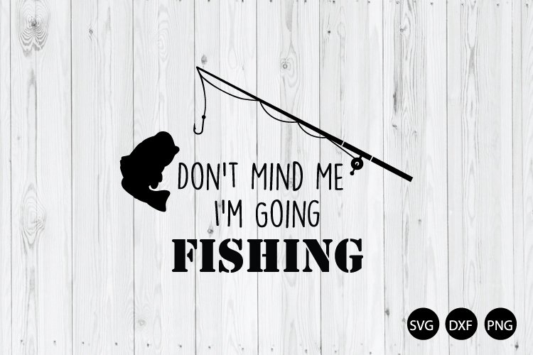 Dont Mind Me Im Going Fishing SVG, Fishing Quote SVG