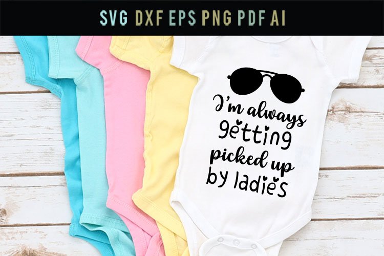 Im Always Getting Picked Up By The Ladies Newborn Onesie Design Baby Typography Shirt Design 296270874