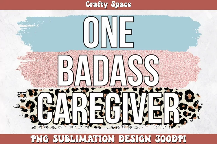 One Badass Caregiver PNG Sublimation