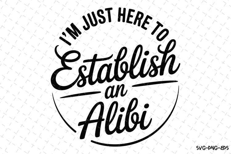 Im just here to Establish an Alibi Svg | Svg Cut File