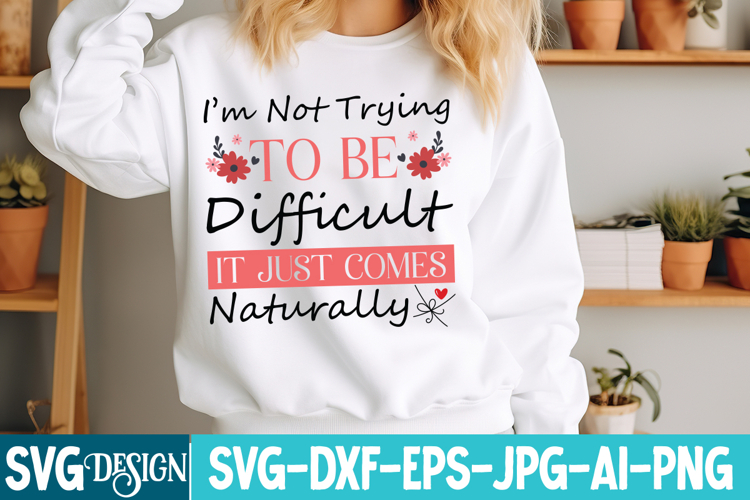 I’m Not Trying To Be Difficult It Just Comes Naturally SVG