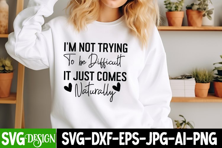 Im Not Trying To Be Difficult It Just Comes Naturally SVG