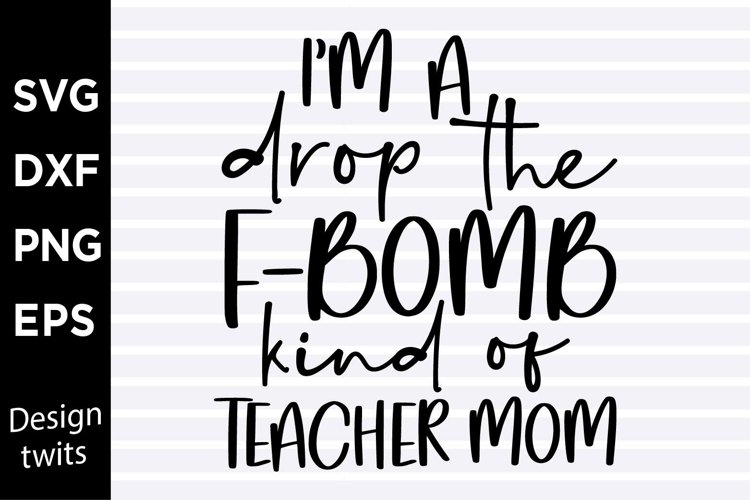 Im a drop the f-bomb kind of teacher mom SVG