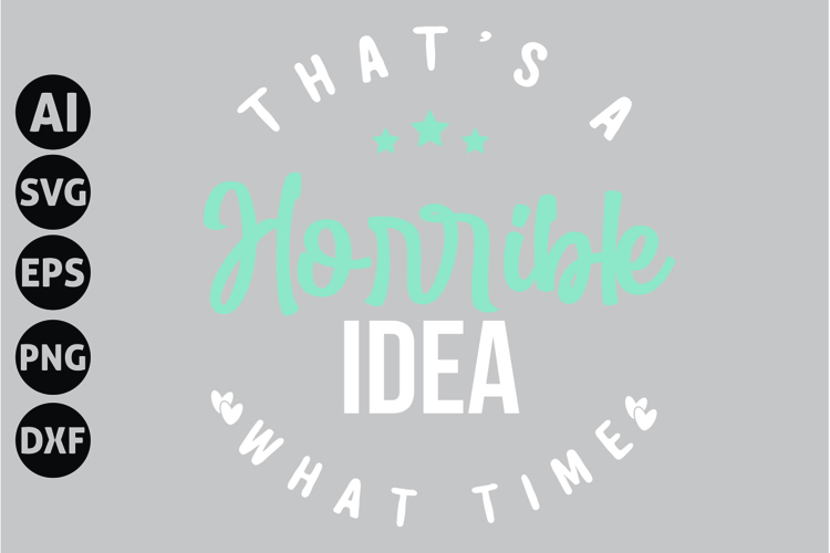 Thats a Horrible Idea What Time Svg, Funny Sarcasm Svg