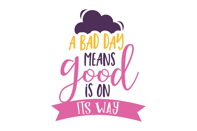 A Bad Day Means Good Is On Its Way SVG Cut File
