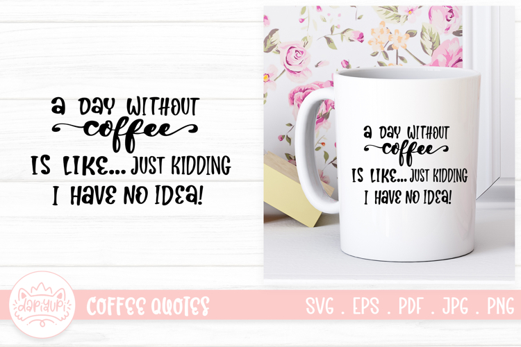 A Day Without Coffee Is Like Just Kidding I Have No Idea example image 1
