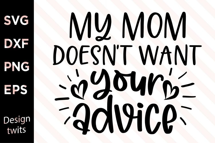 My Mom Doesnt Want Your AdviceSVG