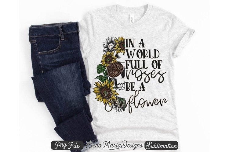In A World Full Of Roses Be A Sunflower PNG Sublimation example image 1