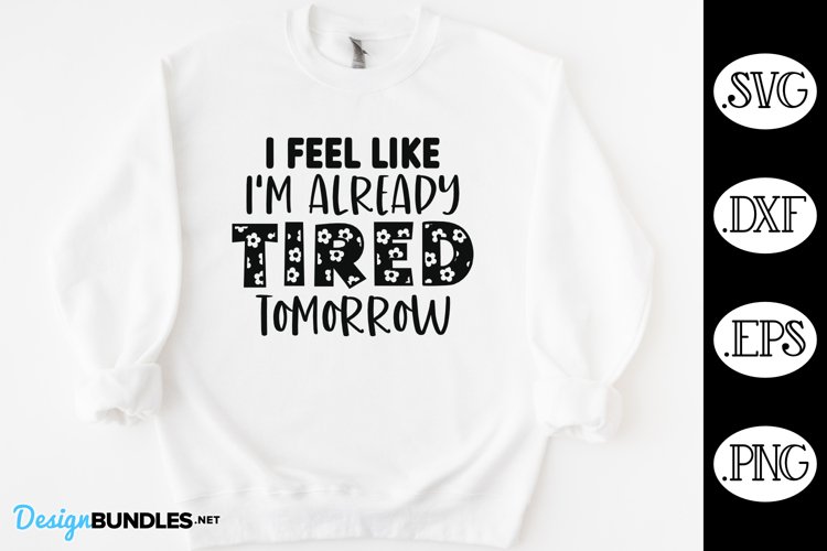 I Feel Like I'm Already Tired Tomorrow SVG | Sarcastic SVG example image 1