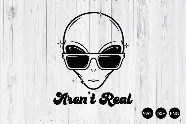 Arent Real SVG, Funny Alien SVG, Alien Head SVG