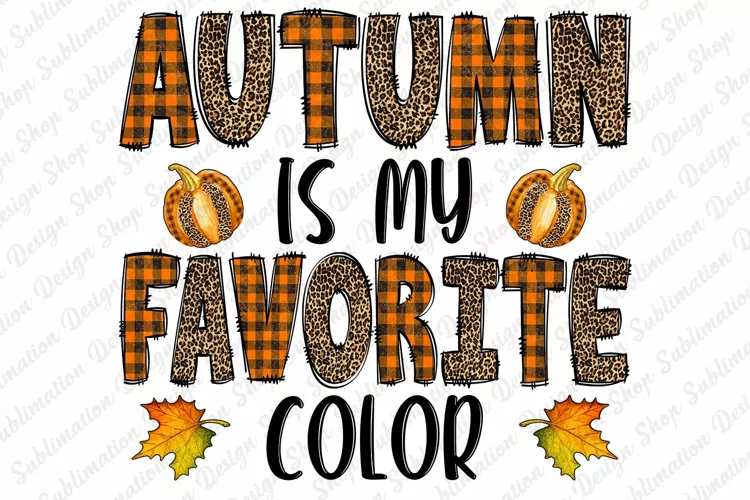 Autumn Is My Favorite Color - Autumn Sublimation - Leaves